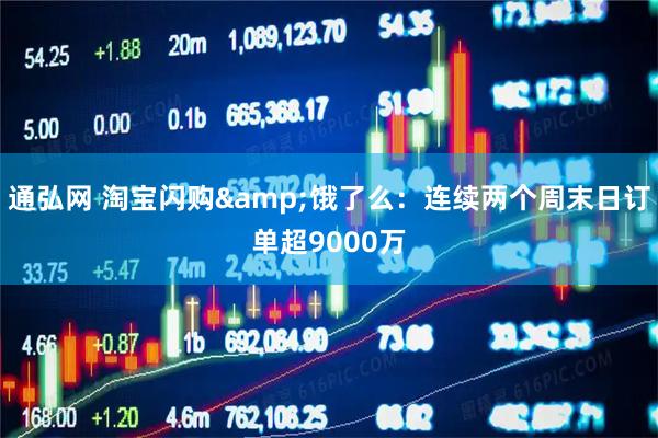 通弘网 淘宝闪购&饿了么：连续两个周末日订单超9000万