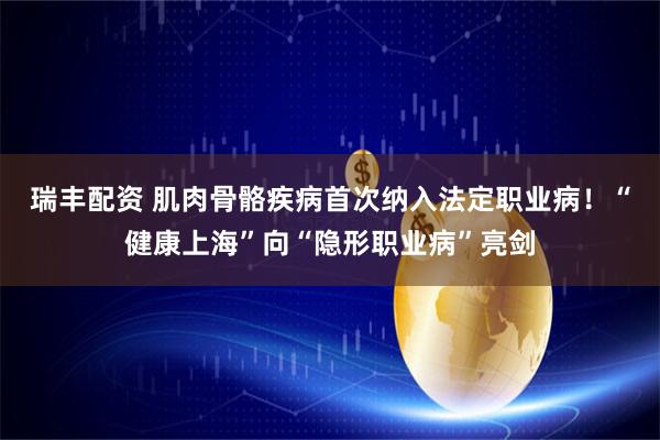 瑞丰配资 肌肉骨骼疾病首次纳入法定职业病！“健康上海”向“隐形职业病”亮剑