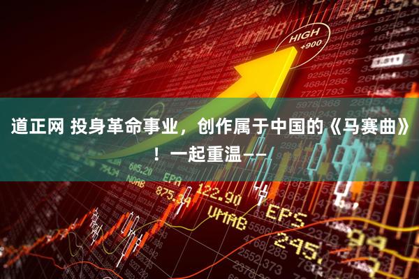 道正网 投身革命事业，创作属于中国的《马赛曲》！一起重温——