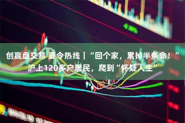 创赢盘交易 夏令热线｜“回个家，累掉半条命！”沪上120多户居民，爬到“怀疑人生”