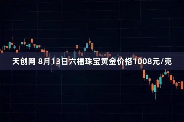 天创网 8月13日六福珠宝黄金价格1008元/克