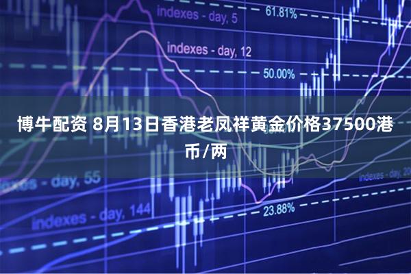 博牛配资 8月13日香港老凤祥黄金价格37500港币/两