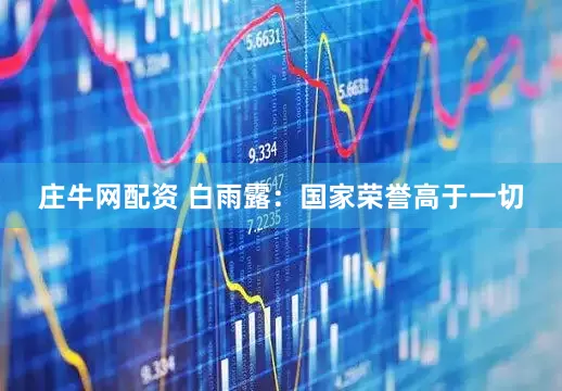 庄牛网配资 白雨露：国家荣誉高于一切