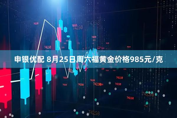 申银优配 8月25日周六福黄金价格985元/克