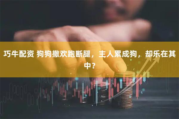 巧牛配资 狗狗撒欢跑断腿，主人累成狗，却乐在其中？