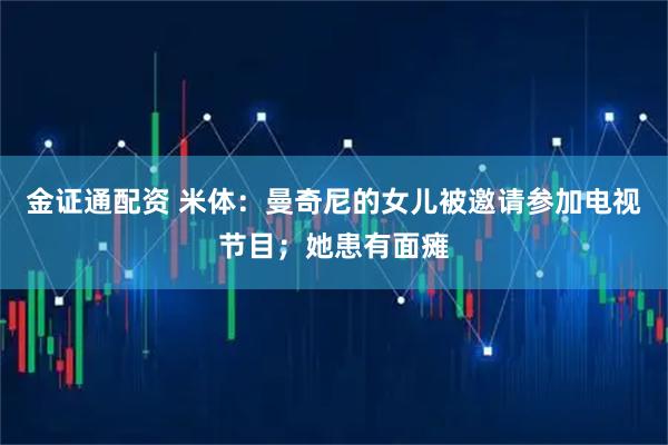 金证通配资 米体：曼奇尼的女儿被邀请参加电视节目；她患有面瘫