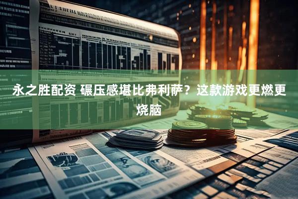 永之胜配资 碾压感堪比弗利萨？这款游戏更燃更烧脑