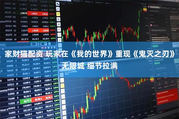 家财猫配资 玩家在《我的世界》重现《鬼灭之刃》无限城 细节拉满