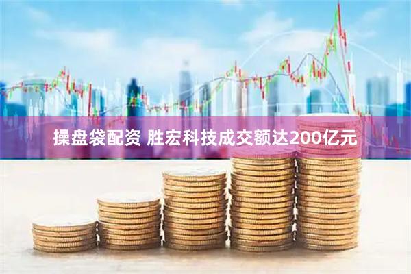 操盘袋配资 胜宏科技成交额达200亿元