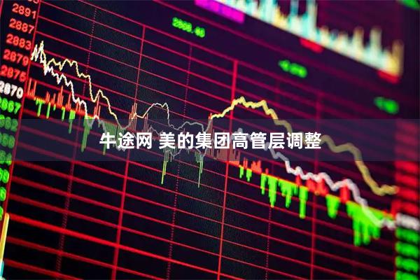牛途网 美的集团高管层调整