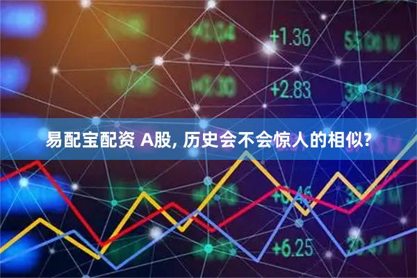 易配宝配资 A股, 历史会不会惊人的相似?