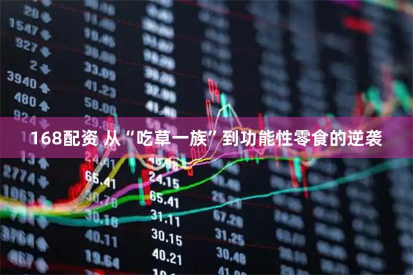 168配资 从“吃草一族”到功能性零食的逆袭
