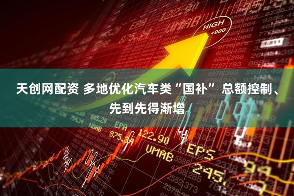 天创网配资 多地优化汽车类“国补” 总额控制、先到先得渐增