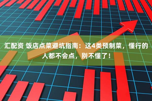 汇配资 饭店点菜避坑指南：这4类预制菜，懂行的人都不会点，别不懂了！