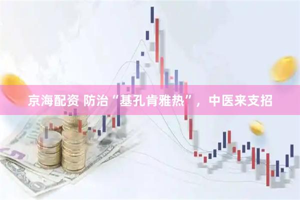 京海配资 防治“基孔肯雅热”，中医来支招